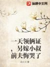 一天领俩证,另嫁小叔前夫悔哭了
